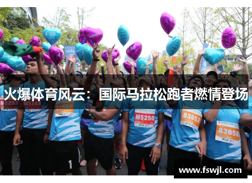 火爆体育风云：国际马拉松跑者燃情登场